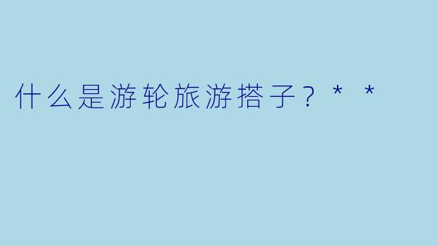 什么是游轮旅游搭子？**
