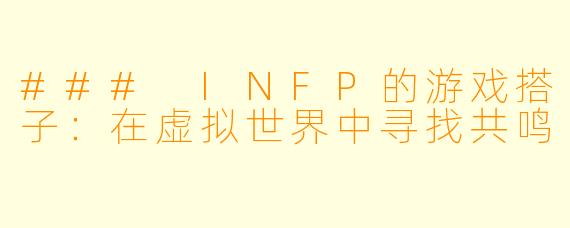 ### INFP的游戏搭子：在虚拟世界中寻找共鸣