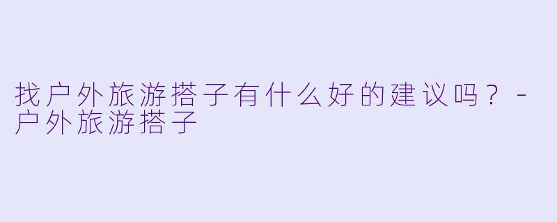 找户外旅游搭子有什么好的建议吗？