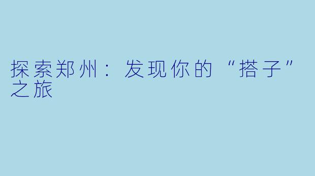 探索郑州：发现你的“搭子”之旅