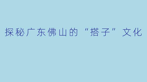 探秘广东佛山的“搭子”文化