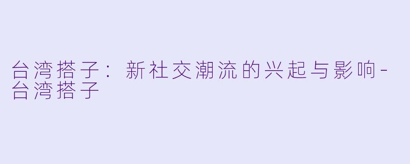 台湾搭子：新社交潮流的兴起与影响
