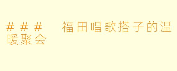 ### 福田唱歌搭子的温暖聚会