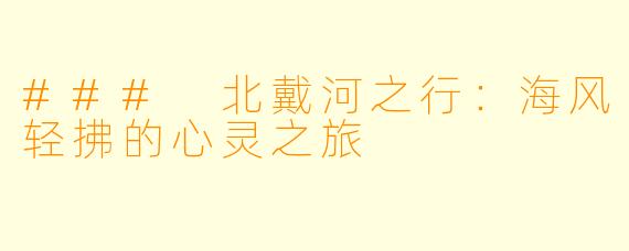 ### 北戴河之行：海风轻拂的心灵之旅