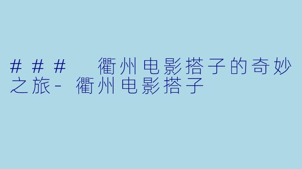 ### 衢州电影搭子的奇妙之旅-衢州电影搭子