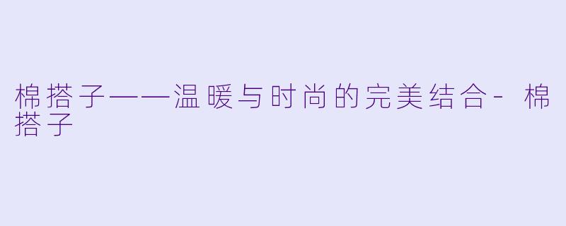 棉搭子——温暖与时尚的完美结合-棉搭子