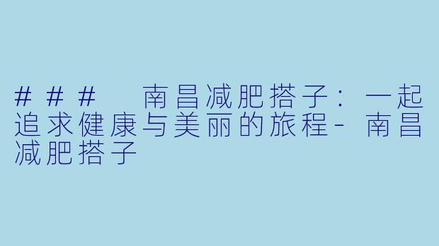 ### 南昌减肥搭子:一起追求健康与美丽的旅程