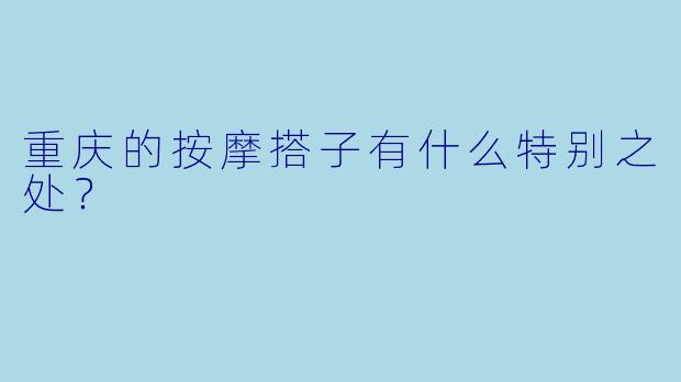 重庆的按摩搭子有什么特别之处？  