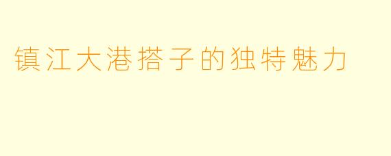 镇江大港搭子的独特魅力