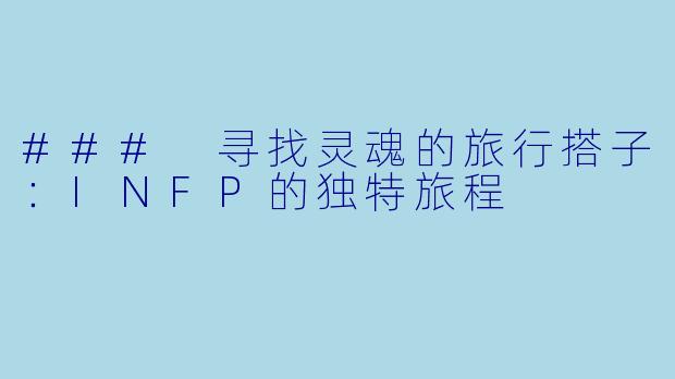 ### 寻找灵魂的旅行搭子：INFP的独特旅程