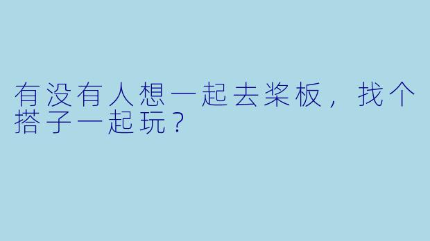 有没有人想一起去桨板，找个搭子一起玩？  