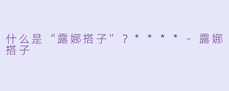 什么是“露娜搭子”？****