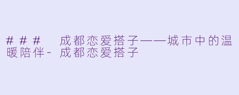 ### 成都恋爱搭子——城市中的温暖陪伴-成都恋爱搭子