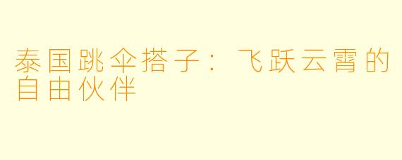 泰国跳伞搭子:飞跃云霄的自由伙伴