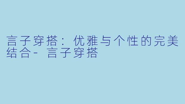 言子穿搭：优雅与个性的完美结合