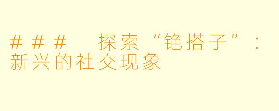 ### 探索“铯搭子”：新兴的社交现象