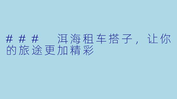 ### 洱海租车搭子，让你的旅途更加精彩
