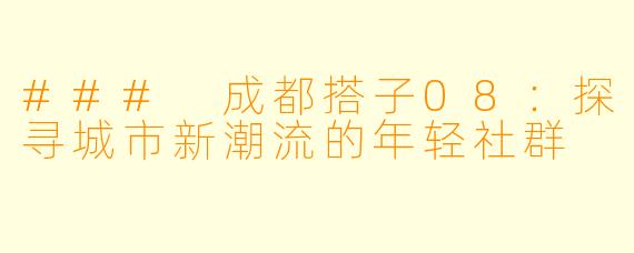 ### 成都搭子08:探寻城市新潮流的年轻社群