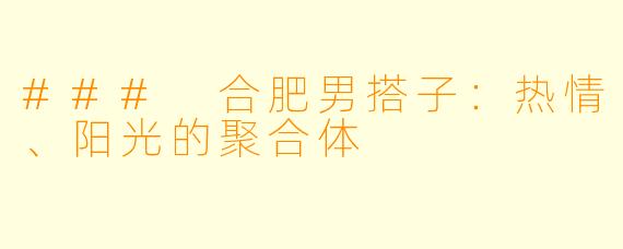 ### 合肥男搭子：热情、阳光的聚合体