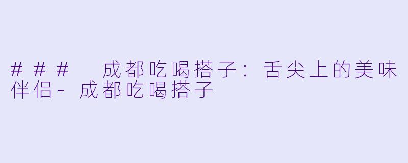 ### 成都吃喝搭子：舌尖上的美味伴侣-成都吃喝搭子