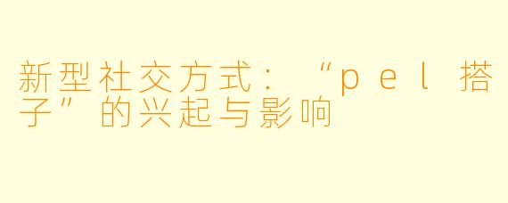 新型社交方式:“pel搭子”的兴起与影响