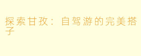 探索甘孜:自驾游的完美搭子