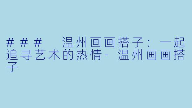### 温州画画搭子:一起追寻艺术的热情-温州画画搭子