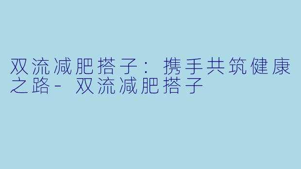 双流减肥搭子:携手共筑健康之路