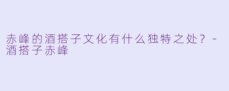 赤峰的酒搭子文化有什么独特之处？