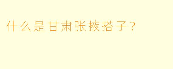 什么是甘肃张掖搭子？