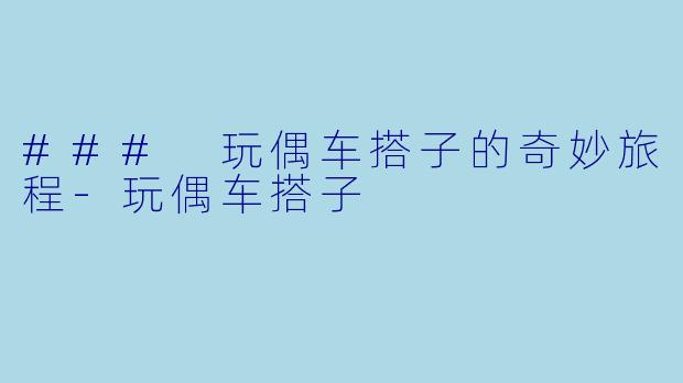 ### 玩偶车搭子的奇妙旅程-玩偶车搭子