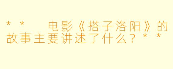 ** 电影《搭子洛阳》的故事主要讲述了什么?**