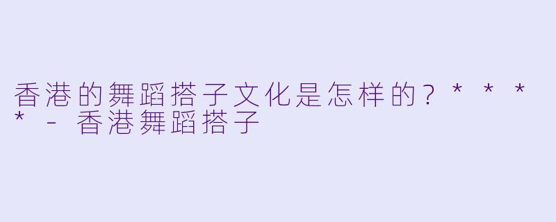 香港的舞蹈搭子文化是怎样的?****