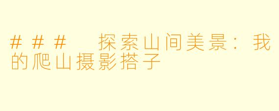 ### 探索山间美景：我的爬山摄影搭子