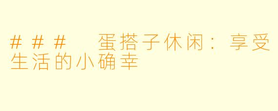 ### 蛋搭子休闲：享受生活的小确幸