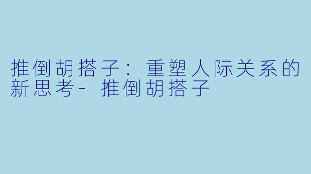 推倒胡搭子：重塑人际关系的新思考