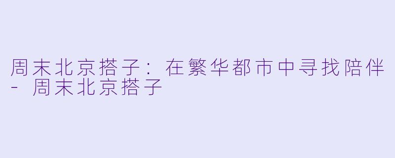 周末北京搭子:在繁华都市中寻找陪伴