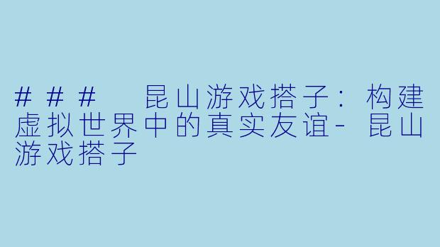 ### 昆山游戏搭子:构建虚拟世界中的真实友谊