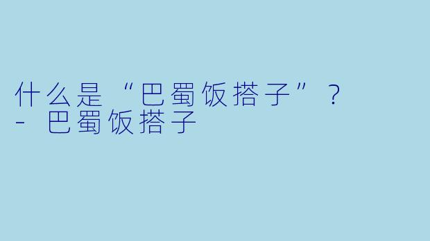 什么是“巴蜀饭搭子”？  