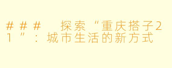 ### 探索“重庆搭子21”：城市生活的新方式