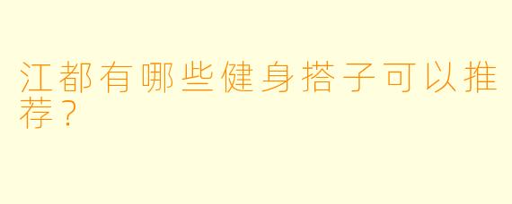 江都有哪些健身搭子可以推荐？  