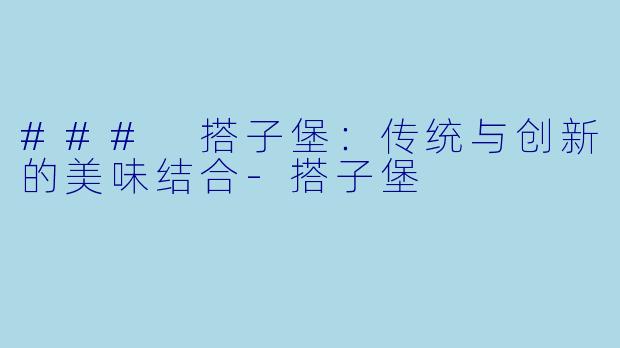 ### 搭子堡：传统与创新的美味结合-搭子堡