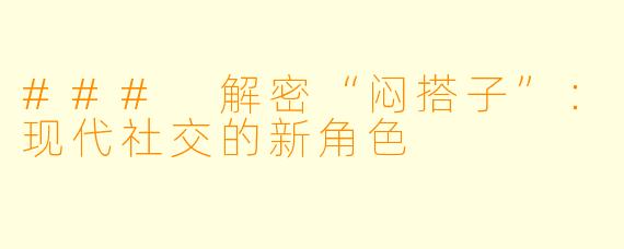 ### 解密“闷搭子”：现代社交的新角色