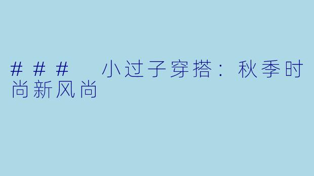 ### 小过子穿搭：秋季时尚新风尚