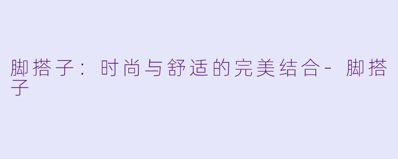 脚搭子：时尚与舒适的完美结合