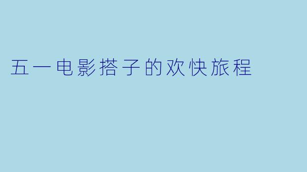 五一电影搭子的欢快旅程