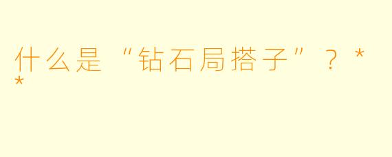 什么是“钻石局搭子”？**
