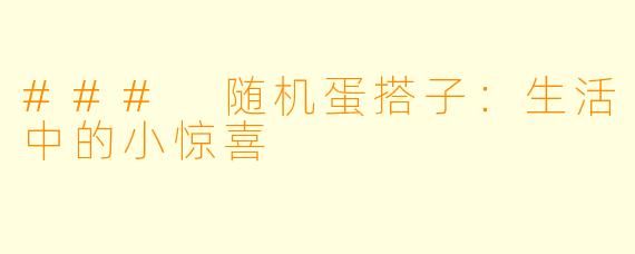 ### 随机蛋搭子:生活中的小惊喜