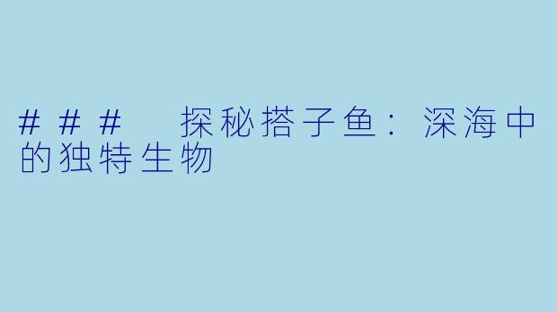 ### 探秘搭子鱼:深海中的独特生物