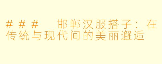 ### 邯郸汉服搭子：在传统与现代间的美丽邂逅